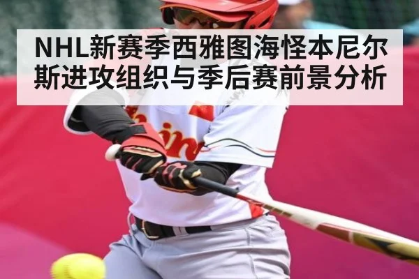 NHL新赛季西雅图海怪本尼尔斯进攻组织与季后赛前景分析